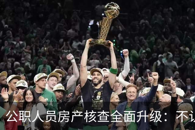 公职人员房产核查全面升级：不认房本认资金所有隐形资产无处可藏