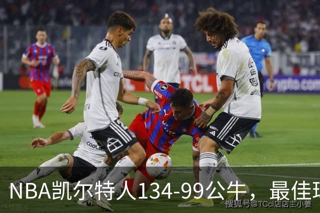 NBA凯尔特人134-99公牛，最佳球员不是乔治塔图姆，鸭王打疯了